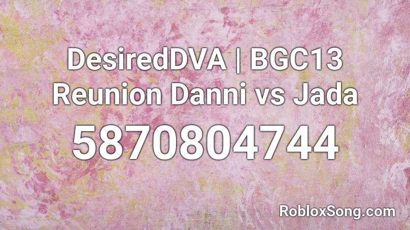 DesiredDVA | BGC13 Reunion Danni vs Jada Roblox ID