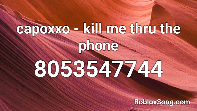 capoxxo - kill me thru the phone Roblox ID