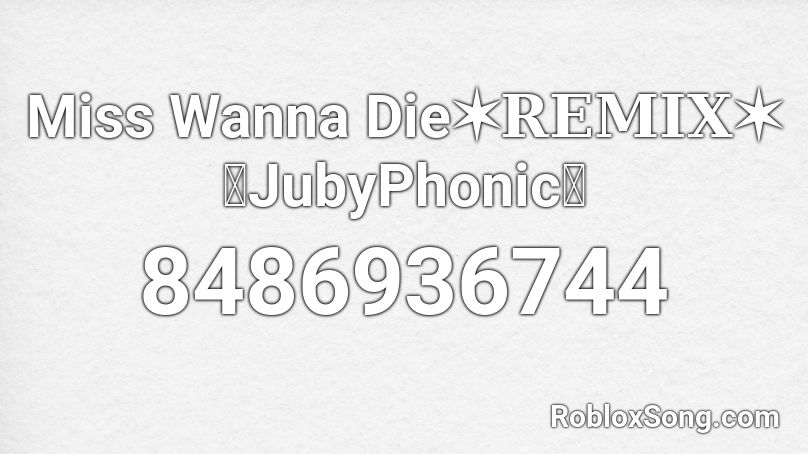 Miss Wanna Die✶REMIX✶ 【JubyPhonic】 Roblox ID