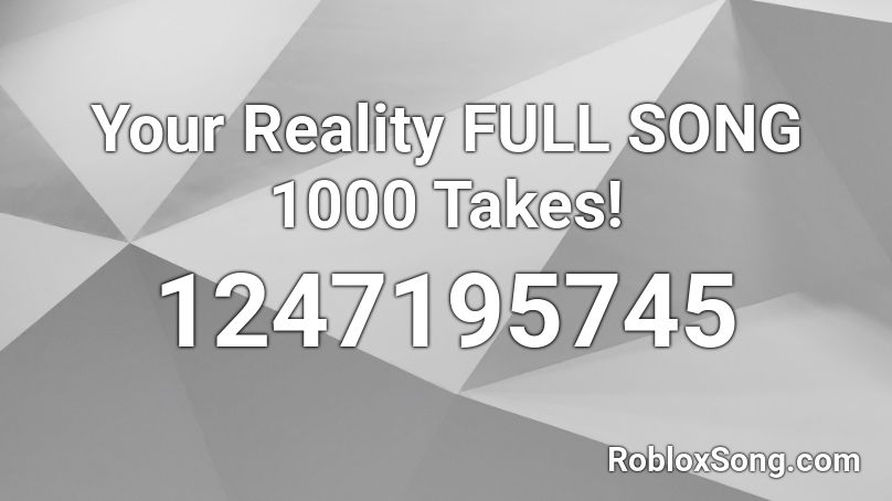 Your Reality FULL SONG 1000 Takes! Roblox ID