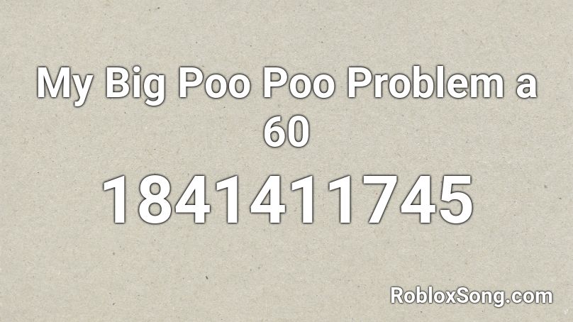 My Big Poo Poo Problem a 60 Roblox ID