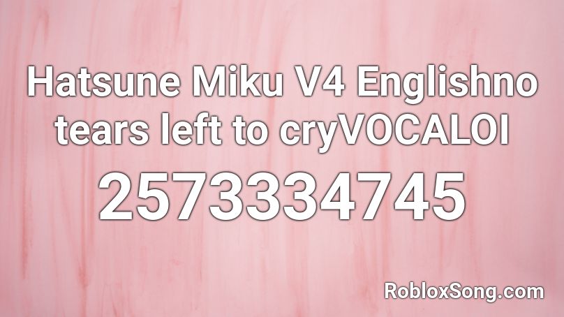 Hatsune Miku V4 Englishno tears left to cryVOCALOI Roblox ID