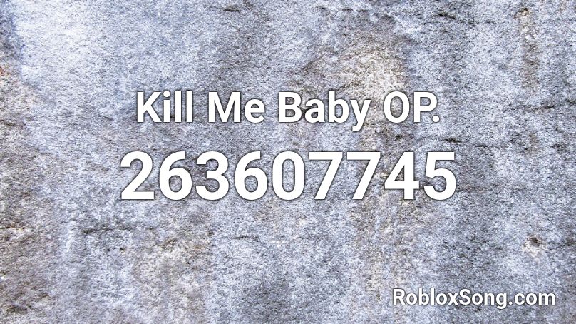 Kill Me Baby OP. Roblox ID