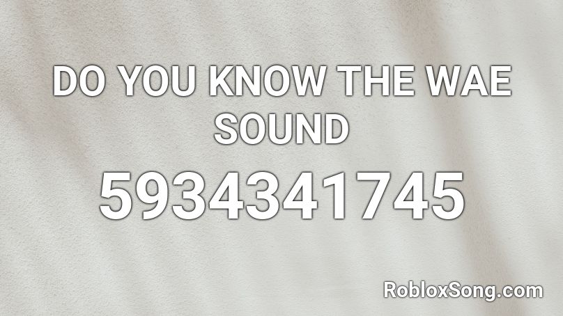 DO YOU KNOW THE WAE SOUND Roblox ID