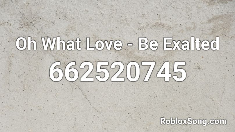 Oh What Love - Be Exalted Roblox ID