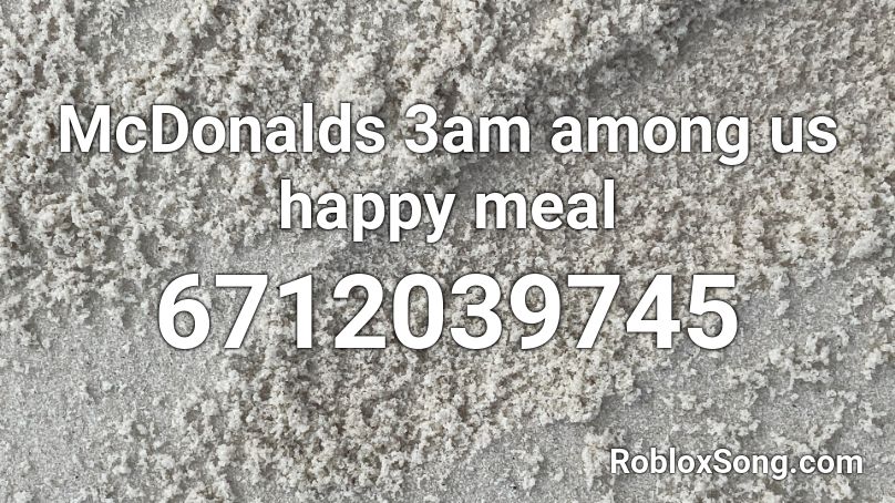 Mcdonalds 3am Among Us Happy Meal Roblox Id Roblox Music Codes - mcdonalds roblox id