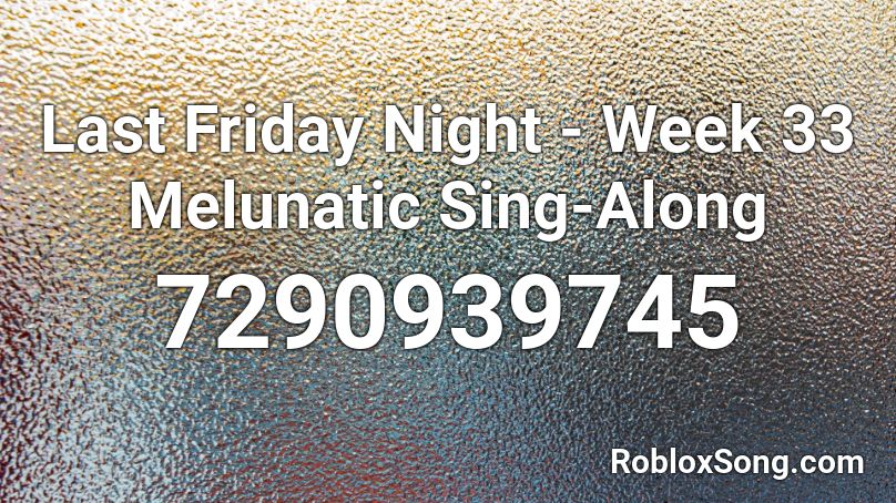 Last Friday Night - Week 33 Melunatic Sing-Along Roblox ID