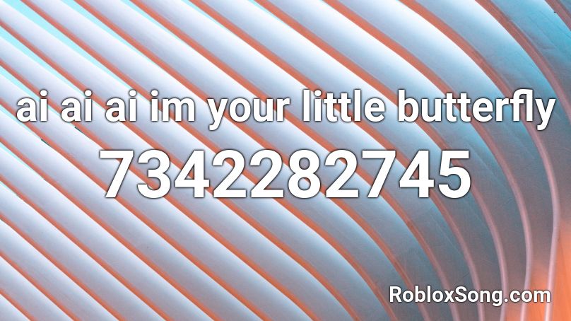 ai ai ai im your little butterfly Roblox ID
