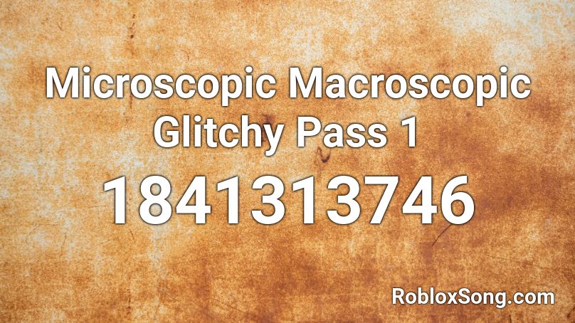 Microscopic Macroscopic Glitchy Pass 1 Roblox ID