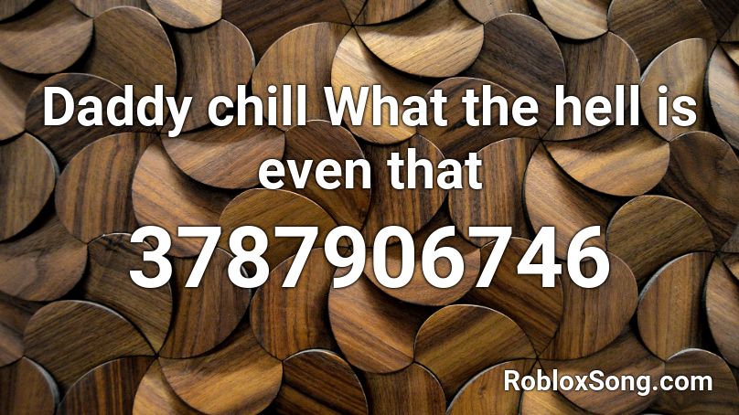 Daddy Chill What The Hell Is Even That Roblox Id Roblox Music Codes - sideline chills roblox id