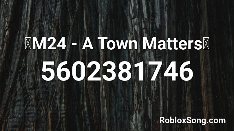 🔥M24 - A Town Matters🔥 Roblox ID