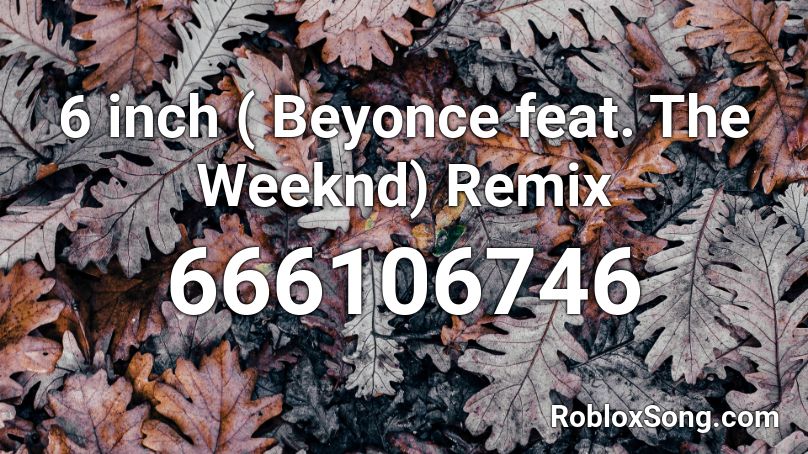 6 inch ( Beyonce feat. The Weeknd) Remix Roblox ID
