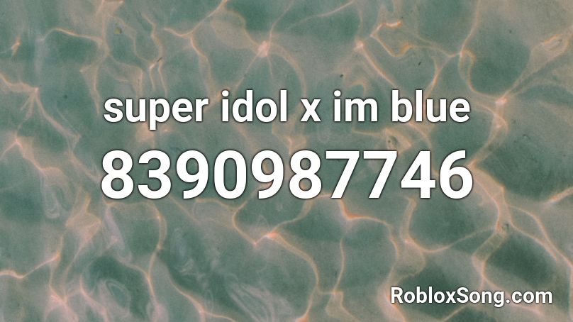 super idol x im blue Roblox ID