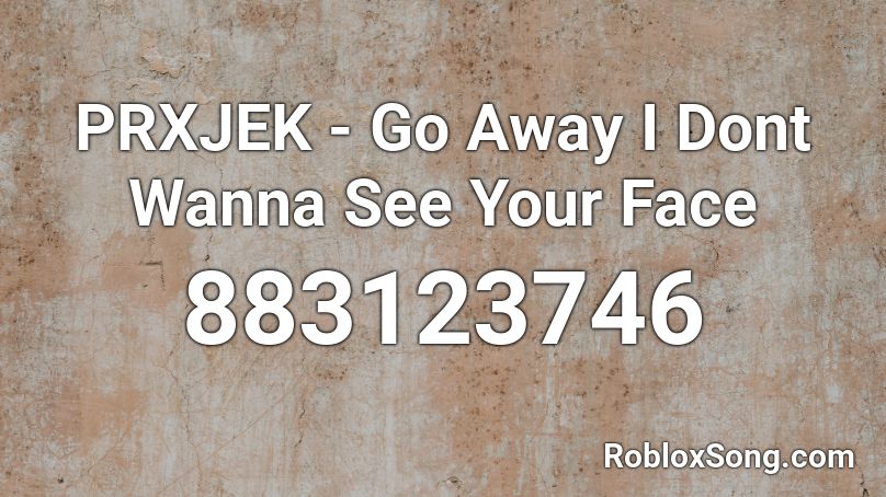 PRXJEK - Go Away I Dont Wanna See Your Face Roblox ID