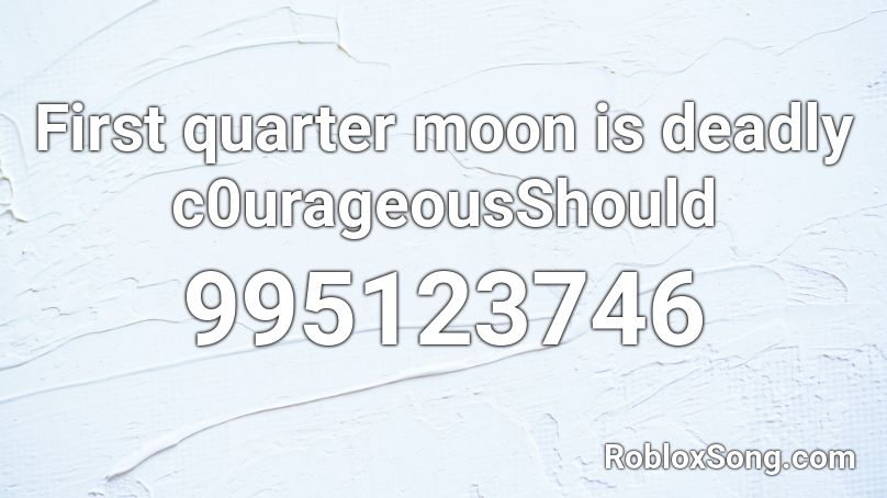 First quarter moon is deadly c0urageousShould Roblox ID