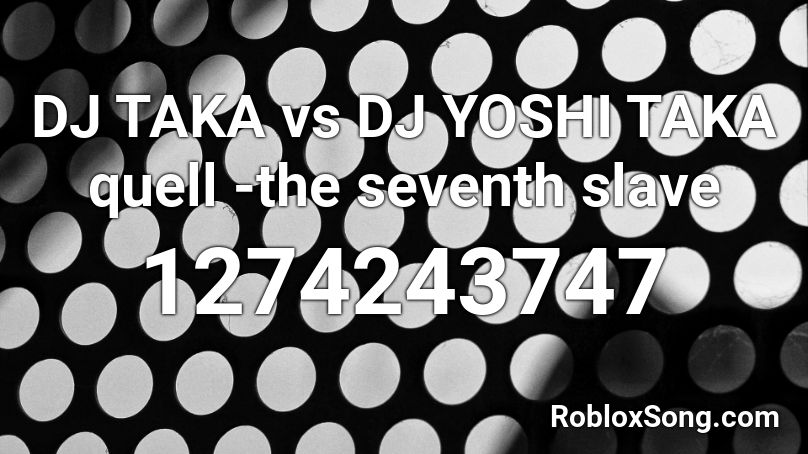 DJ TAKA vs DJ YOSHI TAKA quell -the seventh slave  Roblox ID