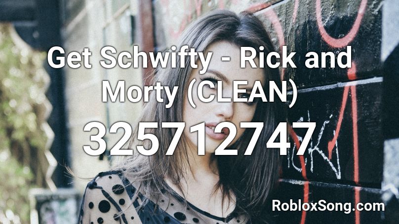 Get Schwifty - Rick and Morty (CLEAN) Roblox ID