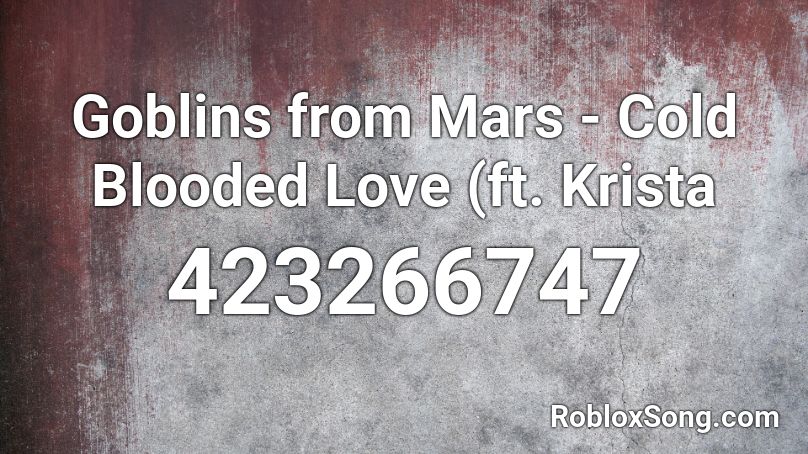 Goblins from Mars - Cold Blooded Love (ft. Krista  Roblox ID
