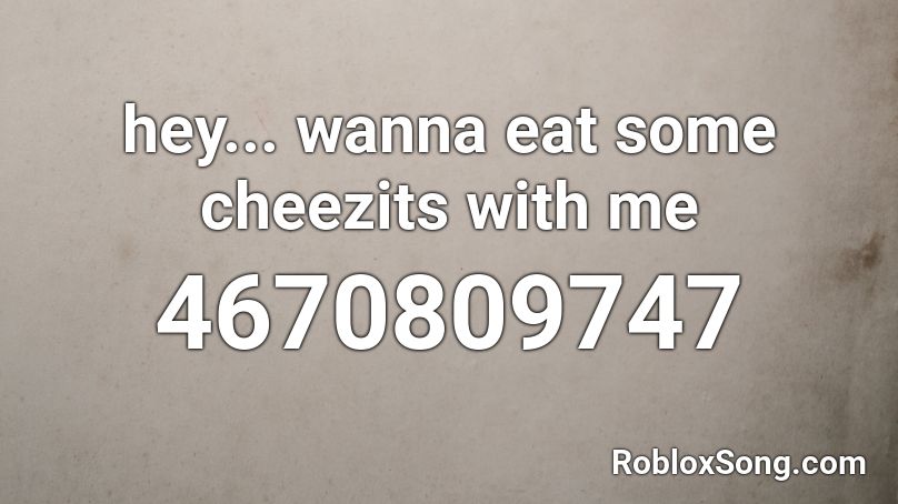 hey... wanna eat some cheezits with me Roblox ID