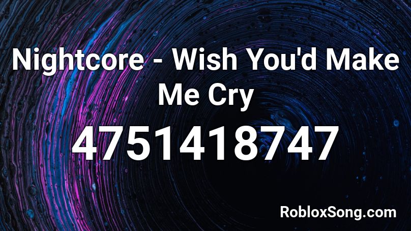 Nightcore - Wish You'd Make Me Cry  Roblox ID