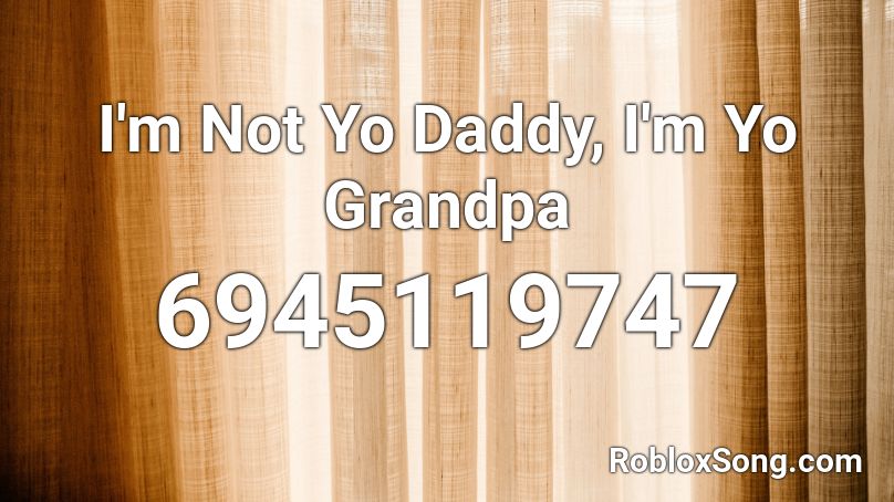 I'm Not Yo Daddy, I'm Yo Grandpa Roblox ID