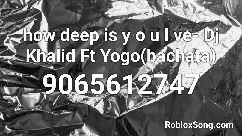 how deep is y o u l ve- Dj Khalid Ft Yogo(bachata) Roblox ID