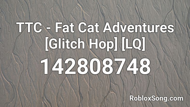 TTC - Fat Cat Adventures [Glitch Hop] [LQ] Roblox ID