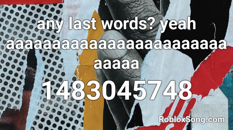 any last words? yeah aaaaaaaaaaaaaaaaaaaaaaaaaaaaa Roblox ID