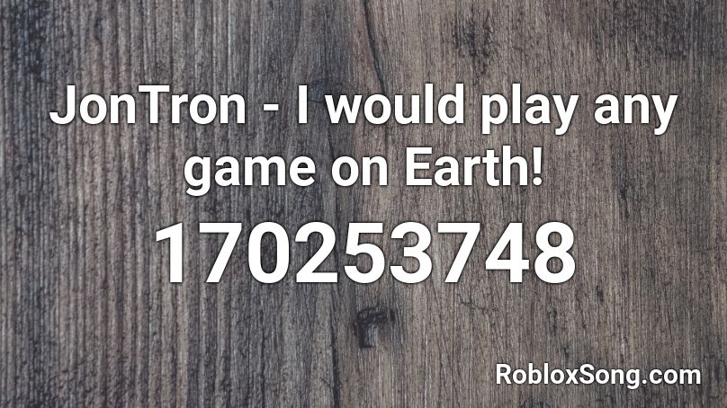 JonTron - I would play any game on Earth! Roblox ID