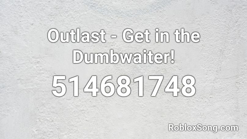 Outlast - Get in the Dumbwaiter! Roblox ID