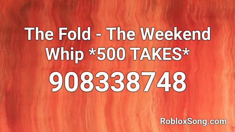 The Fold - The Weekend Whip *500 TAKES* Roblox ID