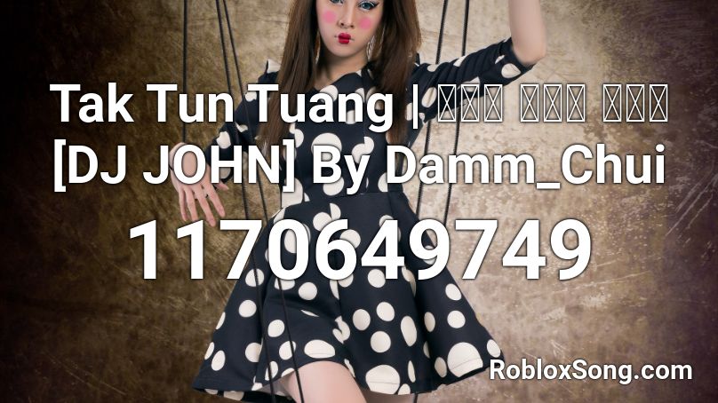 Tak Tun Tuang | ต๊ะ ตุง ตวง [DJ JOHN] By Damm_Chui Roblox ID