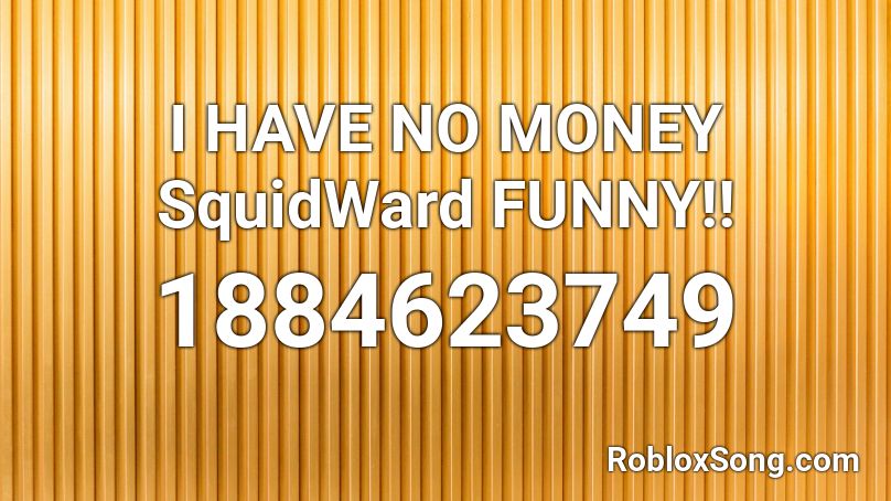 I HAVE NO MONEY SquidWard FUNNY!! Roblox ID