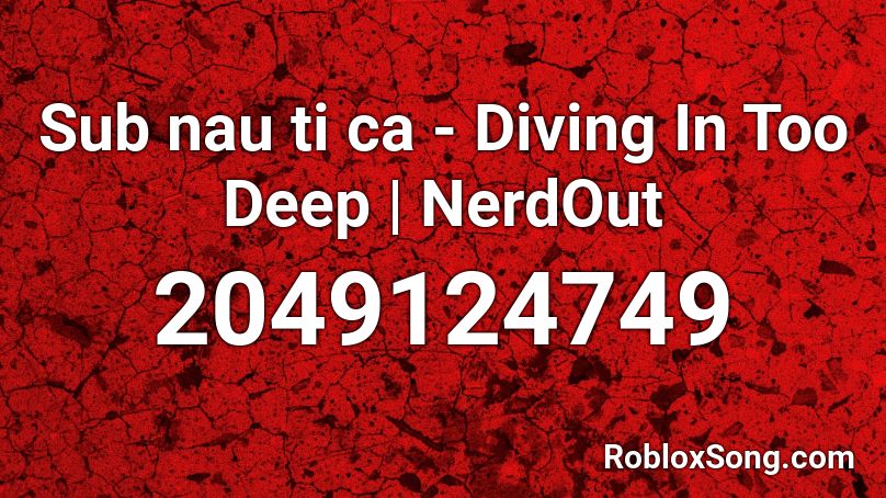 Sub nau ti ca - Diving In Too Deep | NerdOut Roblox ID