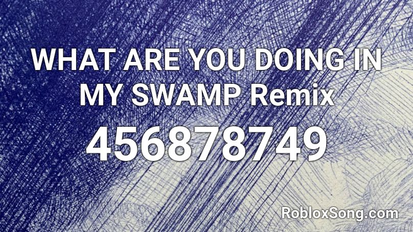 What Are You Doing In My Swamp Remix Roblox Id Roblox Music Codes - roblox music code for get out of my swamp