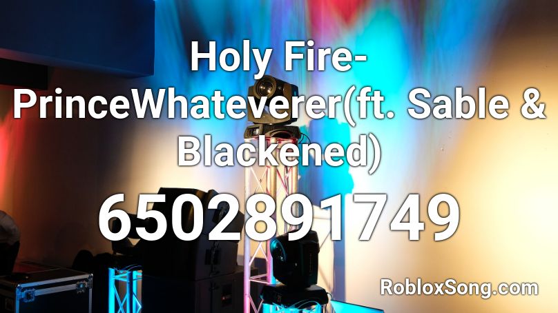 Holy Fire- PrinceWhateverer(ft. Sable & Blackened) Roblox ID