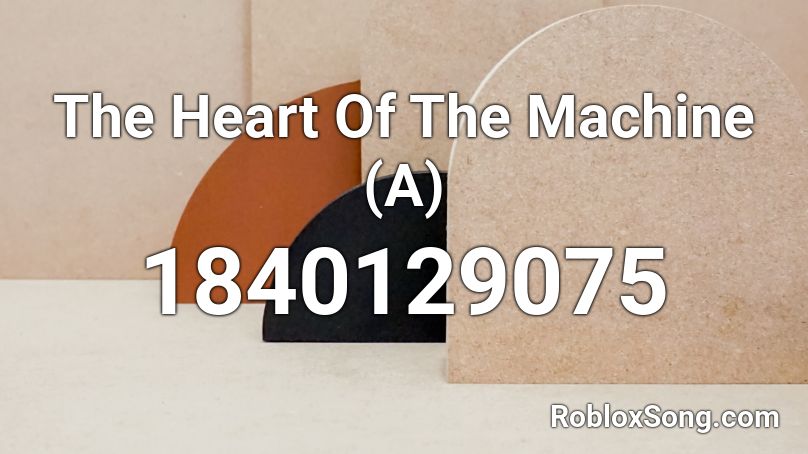 The Heart Of The Machine (A) Roblox ID