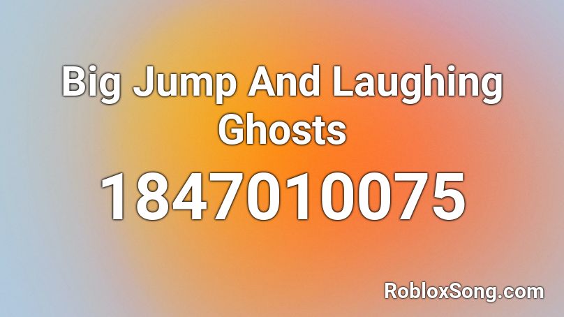 Big Jump And Laughing Ghosts Roblox ID