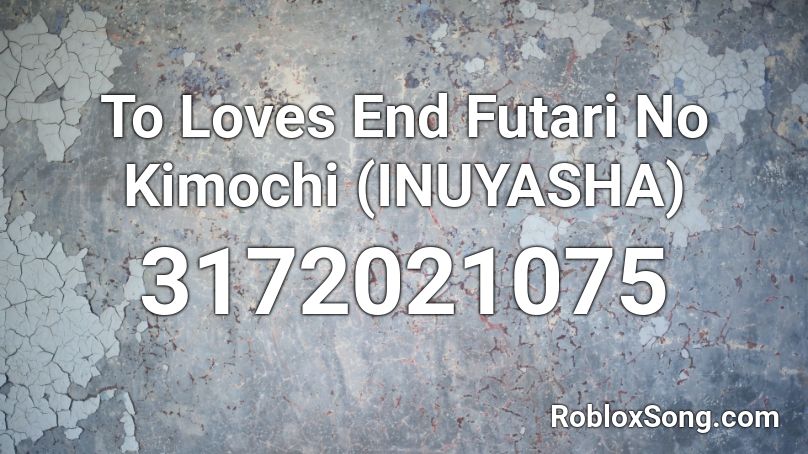 To Loves End  Futari No Kimochi (INUYASHA) Roblox ID