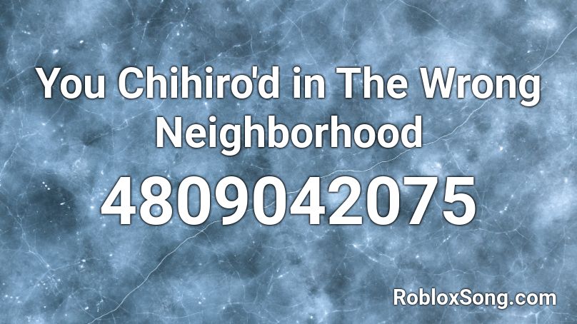 You Chihiro'd in The Wrong Neighborhood Roblox ID