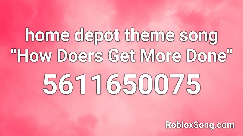 Home Depot Theme Song How Doers Get More Done Roblox Id Roblox Music Codes - home depot theme roblox id