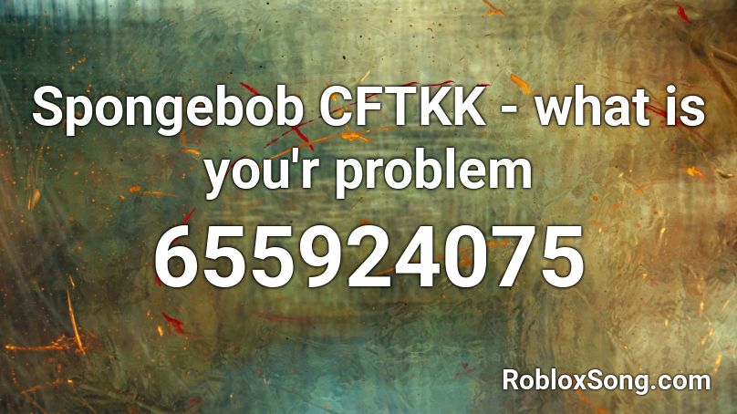 Spongebob CFTKK - what is you'r problem Roblox ID