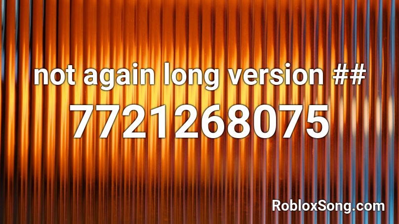 not again long version ## Roblox ID