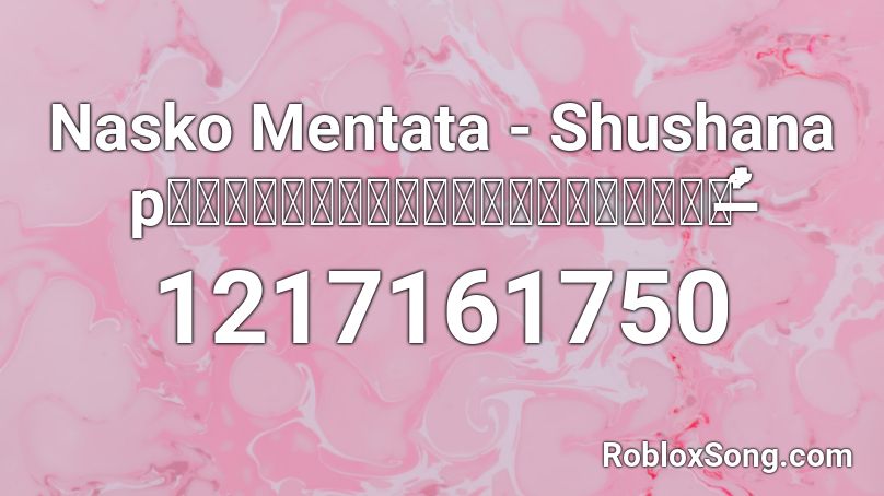 Nasko Mentata - Shushana p̷̖̪͉̯̼̪̩̟̿͛̆̈͗͒̅̐̄͜͝ ̶͋̓ Roblox ID