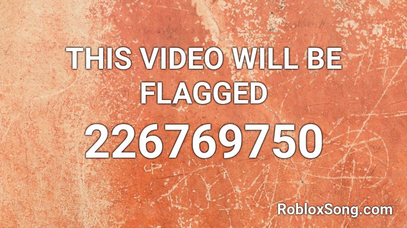 THIS VIDEO WILL BE FLAGGED Roblox ID