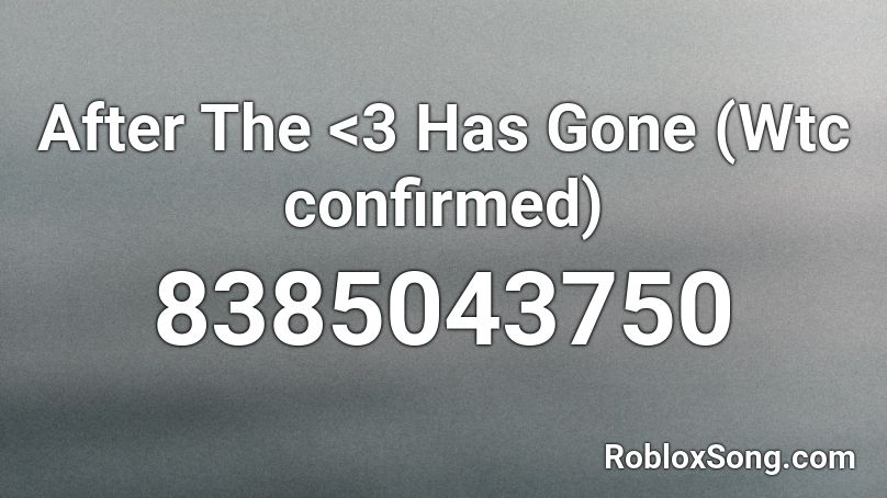 After The <3 Has Gone (Wtc confirmed) Roblox ID