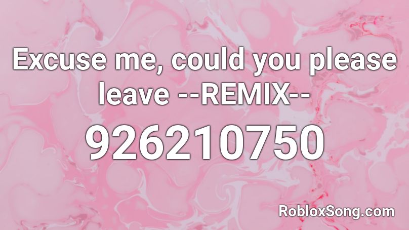 Excuse me, could you please leave --REMIX-- Roblox ID
