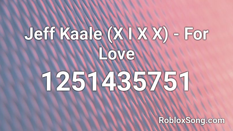 Jeff Kaale (X I X X) - For Love Roblox ID