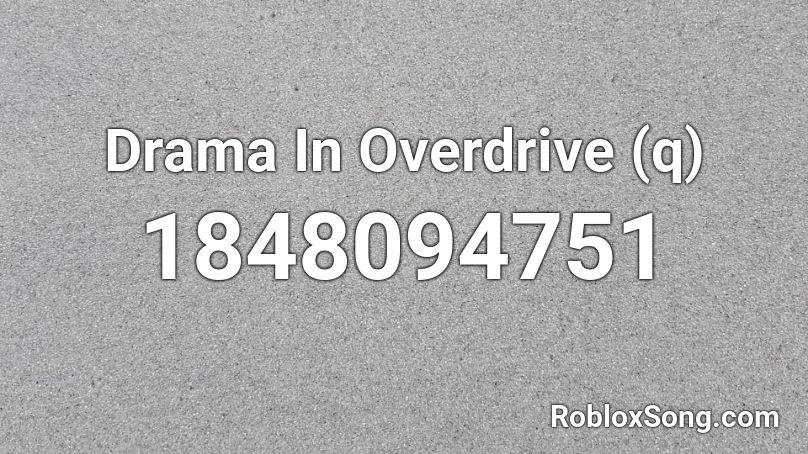 Drama In Overdrive (q) Roblox ID