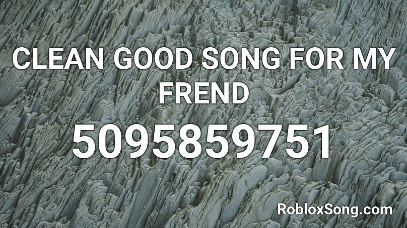 CLEAN GOOD SONG FOR MY FREND Roblox ID